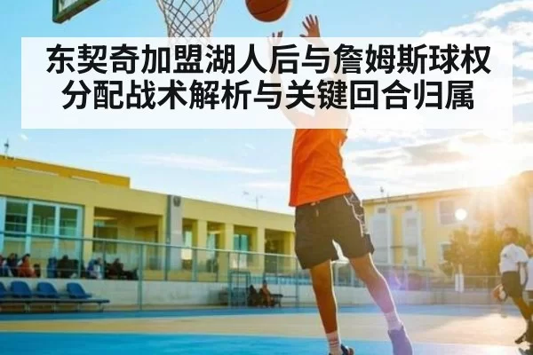 东契奇加盟湖人后与詹姆斯球权分配战术解析与关键回合归属