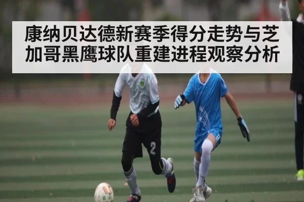 康纳贝达德新赛季得分走势与芝加哥黑鹰球队重建进程观察分析